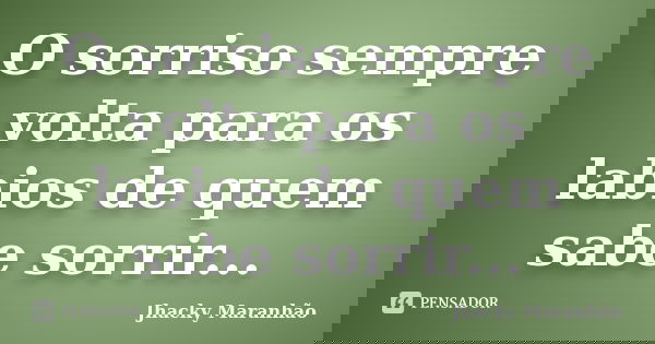 O sorriso sempre volta para os labios de quem sabe sorrir...... Frase de Jhacky Maranhão.