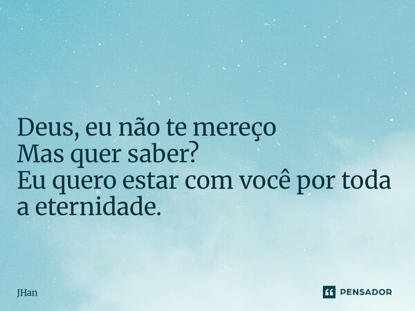 ⁠ Deus, eu não te mereço Mas quer saber? Eu quero estar com você por toda a eternidade.... Frase de JHan.