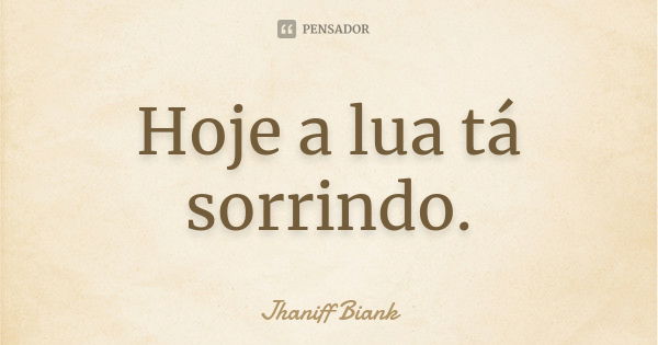 Hoje a lua tá sorrindo.... Frase de Jhaniff Biank.