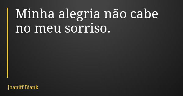 Minha alegria não cabe no meu sorriso.... Frase de Jhaniff Biank.