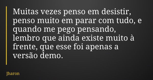 Muitas vezes penso em desistir, penso muito em parar com tudo, e quando me pego pensando, lembro que ainda existe muito à frente, que esse foi apenas a versão d... Frase de Jharon.