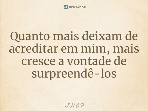 Quanto mais deixam de acreditar em mim, mais cresce a vontade de surpreendê-los⁠... Frase de J H C P.