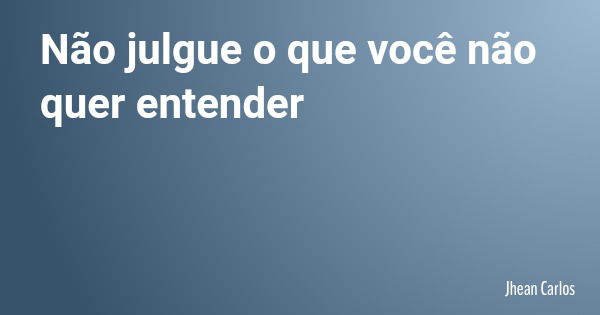 Não julgue o que você não quer entender... Frase de Jhean Carlos.