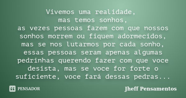 Vivemos uma realidade, mas temos sonhos, as vezes pessoas fazem com que nossos sonhos morrem ou fiquem adormecidos, mas se nos lutarmos por cada sonho, essas pe... Frase de Jheff Pensamentos.