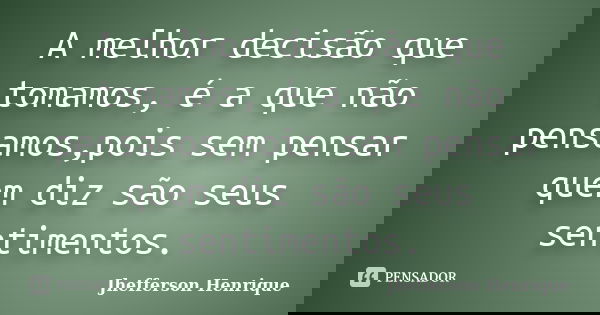 A melhor decisão que tomamos, é a que não pensamos,pois sem pensar quem diz são seus sentimentos.... Frase de Jhefferson Henrique.