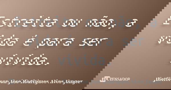 Estreita ou não, a vida é para ser vivida.... Frase de Jhefferson José Rodrigues Alves Junger.