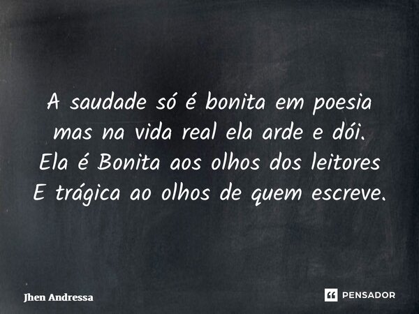 ⁠A saudade só é bonita em poesia mas na vida real ela arde e dói. Ela é Bonita aos olhos dos leitores E trágica ao olhos de quem escreve.... Frase de Jhen andressa.