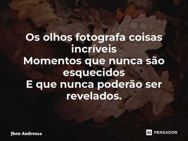 ⁠Os olhos fotografa coisas incríveis Momentos que nunca são esquecidos E que nunca poderão ser revelados.... Frase de Jhen andressa.