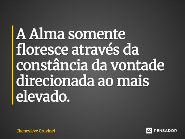 ⁠A Alma somente floresce através da constância da vontade direcionada ao mais elevado.... Frase de Jhenevieve Cruvinel.