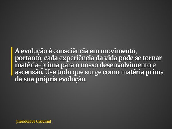 A evolução é consciência em movimento, portanto, cada experiência da vida pode se tornar matéria-prima para o nosso desenvolvimento e ascensão. Use tudo que sur... Frase de Jhenevieve Cruvinel.