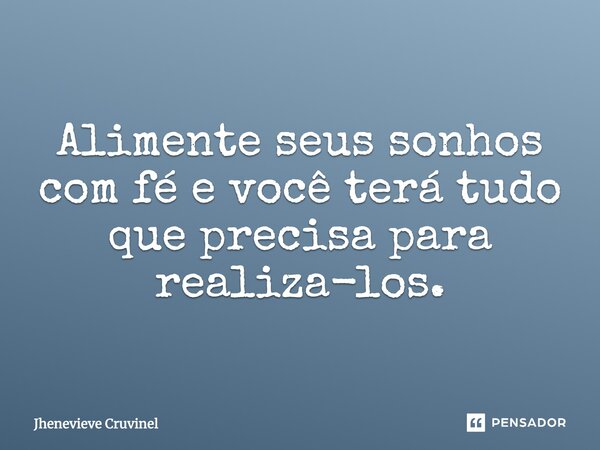 ⁠Alimente seus sonhos com fé e você terá tudo que precisa para realiza-los.... Frase de Jhenevieve Cruvinel.