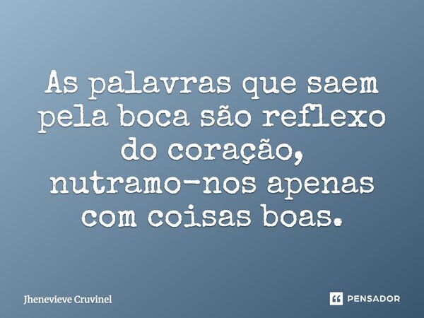 ⁠As palavras que saem pela boca são reflexo do coração, nutramo-nos apenas com coisas boas.... Frase de Jhenevieve Cruvinel.