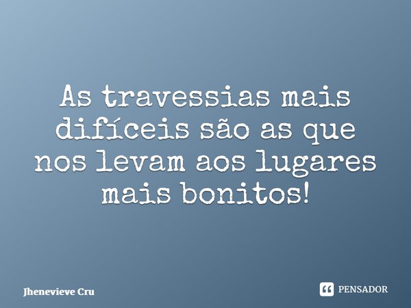 ⁠As travessias mais difíceis são as que nos levam aos lugares mais bonitos!... Frase de Jhenevieve Cruvinel.