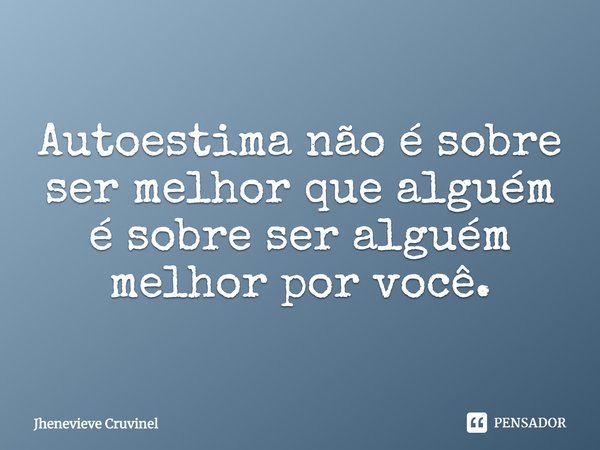 ⁠Autoestima não é sobre ser melhor que alguém é sobre ser alguém melhor por você.... Frase de Jhenevieve Cruvinel.