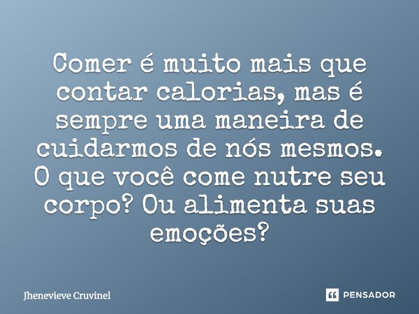 ⁠Comer é muito mais que contar calorias, mas é sempre uma maneira de cuidarmos de nós mesmos. O que você come nutre seu corpo? Ou alimenta suas emoções?... Frase de Jhenevieve Cruvinel.