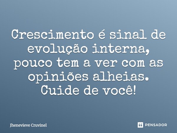 Crescimento é sinal de evolução interna, pouco tem a ver com as opiniões alheias. Cuide de você!⁠... Frase de Jhenevieve Cruvinel.