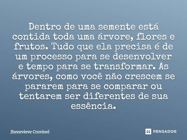 Dentro de uma semente está contida ⁠toda uma árvore, flores e frutos. Tudo que ela precisa é de um processo para se desenvolver e tempo para se transformar. As ... Frase de Jhenevieve Cruvinel.