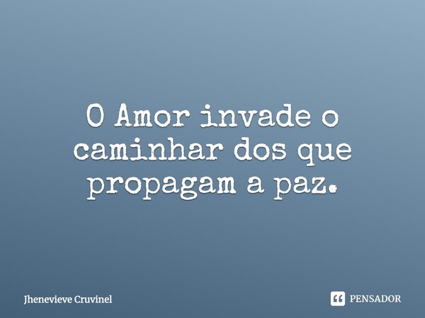 ⁠O Amor invade o caminhar dos que propagam a paz.... Frase de Jhenevieve Cruvinel.