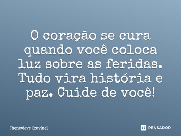 ⁠O coração se cura quando você coloca luz sobre as feridas. Tudo vira história e paz. Cuide de você!... Frase de Jhenevieve Cruvinel.
