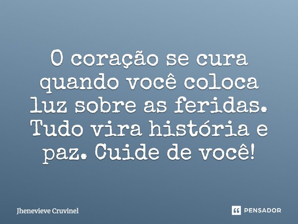 ⁠O coração se cura quando você coloca luz sobre as feridas. Tudo vira história e paz. Cuide de você!... Frase de Jhenevieve Cruvinel.