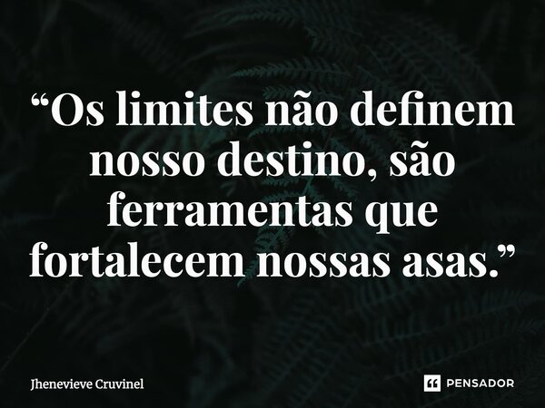 ⁠“Os limites não definem nosso destino, são ferramentas que fortalecem nossas asas.”... Frase de Jhenevieve Cruvinel.