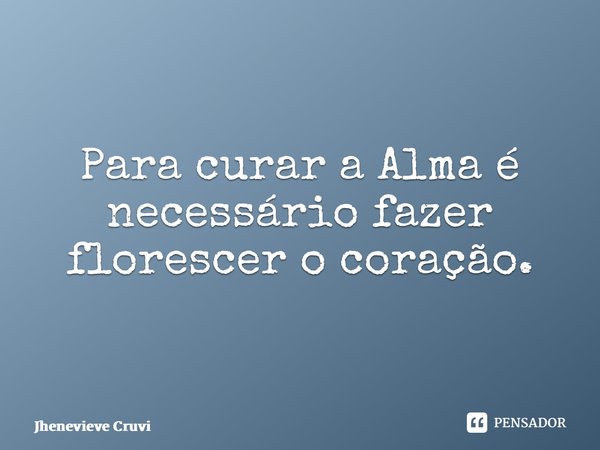 ⁠Para curar a Alma é necessário fazer florescer o coração.... Frase de Jhenevieve Cruvinel.