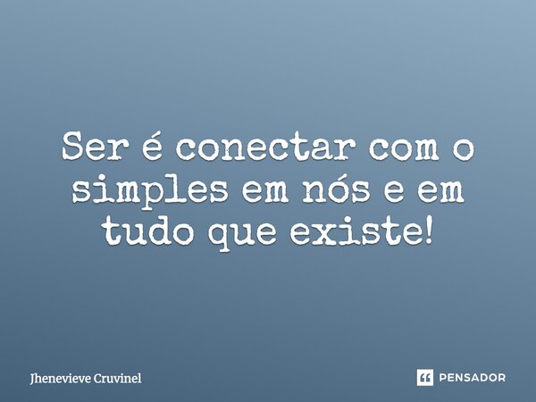 ⁠Ser é conectar com o simples em nós e em tudo que existe!... Frase de Jhenevieve Cruvinel.