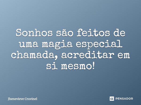 ⁠Sonhos são feitos de uma magia especial chamada, acreditar em si mesmo!... Frase de Jhenevieve Cruvinel.