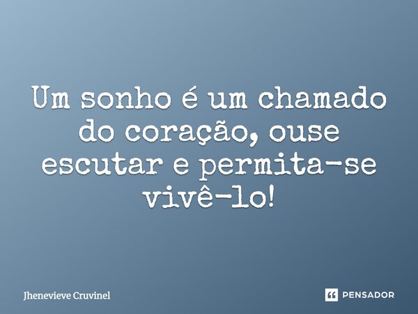 ⁠Um sonho é um chamado do coração, ouse escutar e permita-se vivê-lo!... Frase de Jhenevieve Cruvinel.