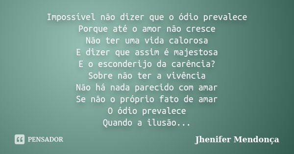 Impossível não dizer que o ódio prevalece Porque até o amor não cresce Não ter uma vida calorosa E dizer que assim é majestosa E o esconderijo da carência? Sobr... Frase de Jhenifer Mendonça.