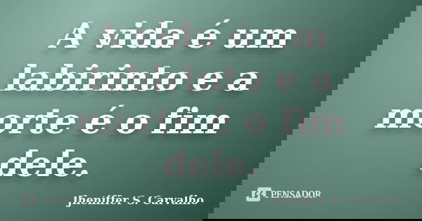 A vida é um labirinto e a morte é o fim dele.... Frase de Jheniffer S. Carvalho.