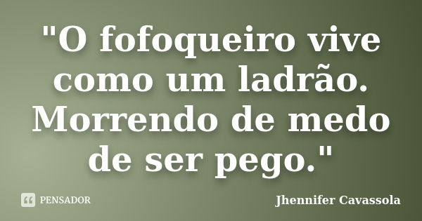 "O fofoqueiro vive como um ladrão. Morrendo de medo de ser pego."... Frase de Jhennifer Cavassola.