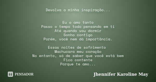 Devolva a minha inspiração... Eu o amo tanto Passo o tempo todo pensando em ti Até quando vou dormir Sonho contigo Porém, você nem dá importância. Essas noites ... Frase de Jhennifer Karoline May.