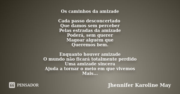 Os caminhos da amizade Cada passo desconcertado Que damos sem perceber Pelas estradas da amizade Poderá, sem querer Magoar alguém que Queremos bem. Enquanto hou... Frase de Jhennifer Karoline May.