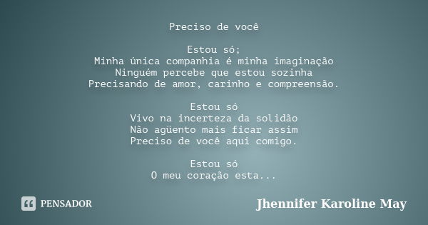 Preciso de você Estou só; Minha única companhia é minha imaginação Ninguém percebe que estou sozinha Precisando de amor, carinho e compreensão. Estou só Vivo na... Frase de Jhennifer Karoline May.