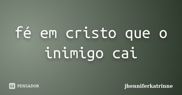 fé em cristo que o inimigo cai... Frase de jhenniferkatrinne.