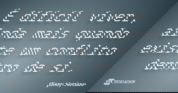 É difícil viver, ainda mais quando existe um conflito dentro de si.... Frase de Jheny Soriano.