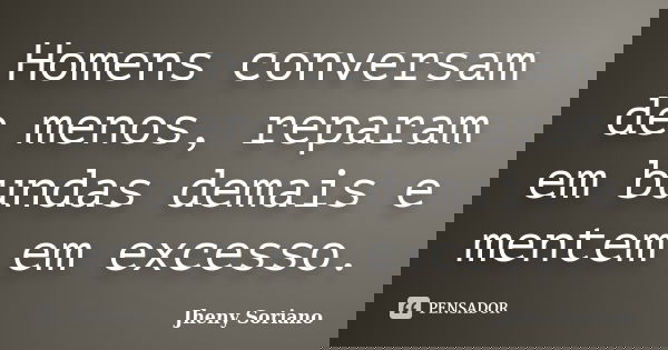 Homens conversam de menos, reparam em bundas demais e mentem em excesso.... Frase de Jheny soriano.