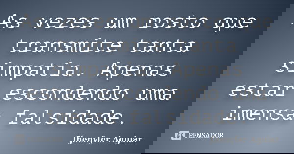 As vezes um rosto que transmite tanta simpatia. Apenas estar escondendo uma imensa falsidade.... Frase de Jhenyfer Aguiar.