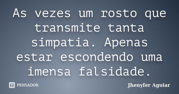 As vezes um rosto que transmite tanta simpatia. Apenas estar escondendo uma imensa falsidade.... Frase de Jhenyfer Aguiar.