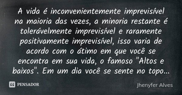 A vida é inconvenientemente imprevisível na maioria das vezes, a minoria restante é tolerávelmente imprevisível e raramente positivamente imprevisível, isso var... Frase de Jhenyfer Alves.