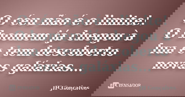 O céu não é o limite! O homem já chegou à lua e tem descoberto novas galáxias...... Frase de JH Gonçalves.