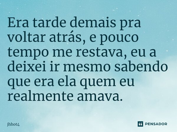 Era tarde demais pra voltar atrás, e pouco tempo me restava, eu a deixei ir mesmo sabendo que era ela quem eu realmente amava.⁠... Frase de jhhot4.