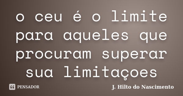 o céu é o limite para aqueles que procuram superar sua limitações.... Frase de J. Hilto do Nascimento.