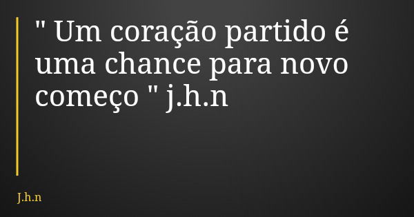 " Um coração partido é uma chance para novo começo " j.h.n... Frase de J.h.n.