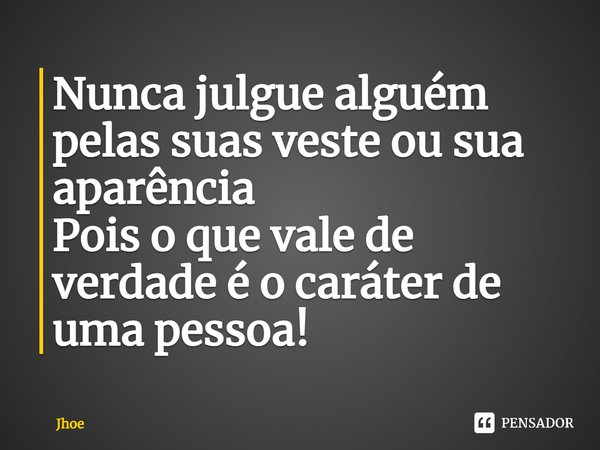 ⁠Nunca julgue alguém pelas suas veste ou sua aparência
Pois o que vale de verdade é o caráter de uma pessoa!... Frase de Jhoe.