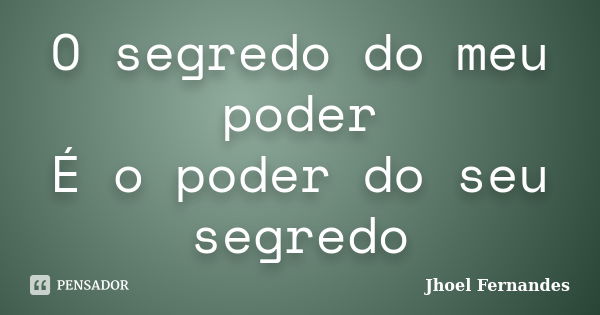 O segredo do meu poder É o poder do seu segredo... Frase de Jhoel Fernandes.