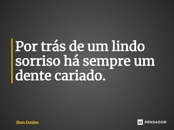 ⁠Por trás de um lindo sorriso há sempre um dente cariado.... Frase de Jhon Doulos.