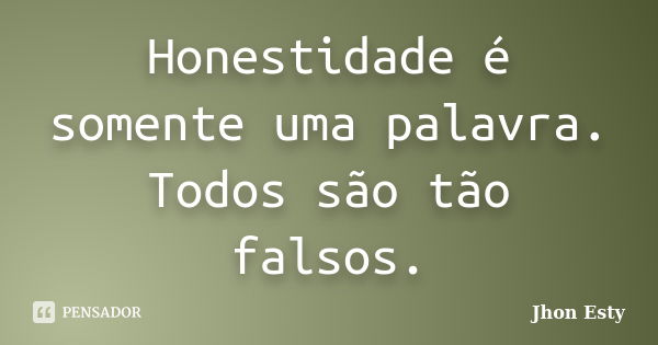 Honestidade é somente uma palavra. Todos são tão falsos.... Frase de Jhon Esty.