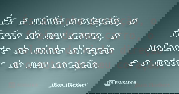 És a minha proteção, o freio do meu carro, o volante da minha direção e o motor do meu coração.... Frase de Jhon Herbert.
